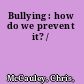 Bullying : how do we prevent it? /