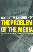 The problem of the media U.S. communication politics in the twenty-first century /