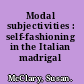 Modal subjectivities : self-fashioning in the Italian madrigal /