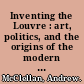 Inventing the Louvre : art, politics, and the origins of the modern museum in eighteenth-century Paris /