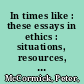 In times like : these essays in ethics : situations, resources, issues /