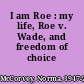 I am Roe : my life, Roe v. Wade, and freedom of choice /