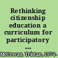 Rethinking citizenship education a curriculum for participatory democracy /