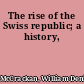 The rise of the Swiss republic; a history,