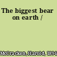 The biggest bear on earth /