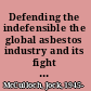 Defending the indefensible the global asbestos industry and its fight for survival /