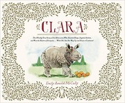 Clara : the (mostly) true story of the rhinoceros who dazzled kings, inspired artists, and won the hearts of everyone ... while she ate her way up and down a continent! /