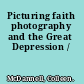 Picturing faith photography and the Great Depression /