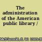 The administration of the American public library /