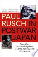 Paul Rusch in postwar Japan : evangelism, rural development, and the battle against communism /