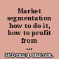 Market segmentation how to do it, how to profit from it /