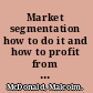 Market segmentation how to do it and how to profit from it /
