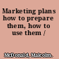 Marketing plans how to prepare them, how to use them /