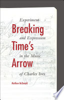 Breaking time's arrow : experiment and expression in the music of Charles Ives /