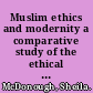 Muslim ethics and modernity a comparative study of the ethical thought of Sayyid Ahmad Khan and Mawlana Mawdudi /