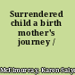 Surrendered child a birth mother's journey /