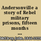 Andersonville a story of Rebel military prisons, fifteen months a guest of the so-called southern confederacy. A private soldier's experience in Richmond, Andersonville, Savannah, Millen, Blackshear, and Florence /