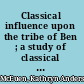 Classical influence upon the tribe of Ben ; a study of classical elements in the non-dramatic poetry of Ben Jonson and his circle.