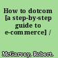 How to dotcom [a step-by-step guide to e-commerce] /