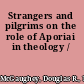 Strangers and pilgrims on the role of Aporiai in theology /