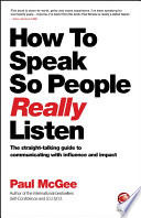 How to speak so people really listen : the straight-talking guide to communicating with influence and impact /