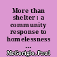 More than shelter : a community response to homelessness : report and recommendations of the project "Homelessness: organizing a community response" /