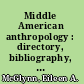 Middle American anthropology : directory, bibliography, and guide to the UCLA Library collections /