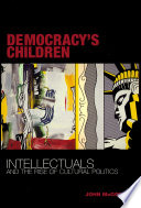 Democracy's Children Intellectuals and the Rise of Cultural Politics /