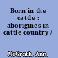 Born in the cattle : aborigines in cattle country /