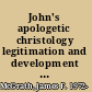 John's apologetic christology legitimation and development in Johannine christology /