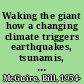 Waking the giant how a changing climate triggers earthquakes, tsunamis, and volcanoes /