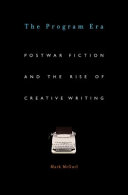 The program era : postwar fiction and the rise of creative writing /