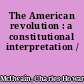 The American revolution : a constitutional interpretation /