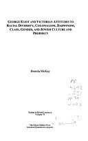 George Eliot and Victorian attitudes to racial diversity, colonialism, Darwinism, class, gender, and Jewish culture and prophecy /