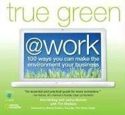 True green @ work : 100 ways you can make the environment your business /