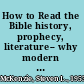 How to Read the Bible history, prophecy, literature-- why modern readers need to know the difference, and what it means for faith today /