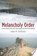 Melancholy order : Asian migration and the globalization of borders /
