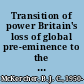 Transition of power Britain's loss of global pre-eminence to the United States, 1930-1945 /