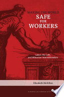 Making the world safe for workers : labor, the Left, and Wilsonian internationalism /