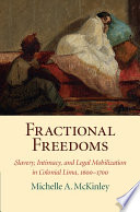 Fractional freedoms : slavery, intimacy, and legal mobilization in colonial Lima, 1600-1700 /