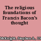 The religious foundations of Francis Bacon's thought