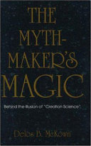 The mythmaker's magic : behind the illusion of "creation science" /