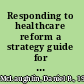 Responding to healthcare reform a strategy guide for healthcare leaders /
