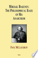 Mikhail Bakunin the philosophical basis of his anarchism /