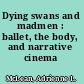 Dying swans and madmen : ballet, the body, and narrative cinema /