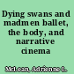 Dying swans and madmen ballet, the body, and narrative cinema /