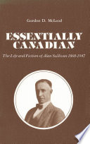 Essentially Canadian the life and fiction of Alan Sullivan, 1868-1947 /