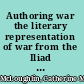 Authoring war the literary representation of war from the Iliad to Iraq /