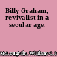 Billy Graham, revivalist in a secular age.