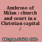 Ambrose of Milan : church and court in a Christian capital /